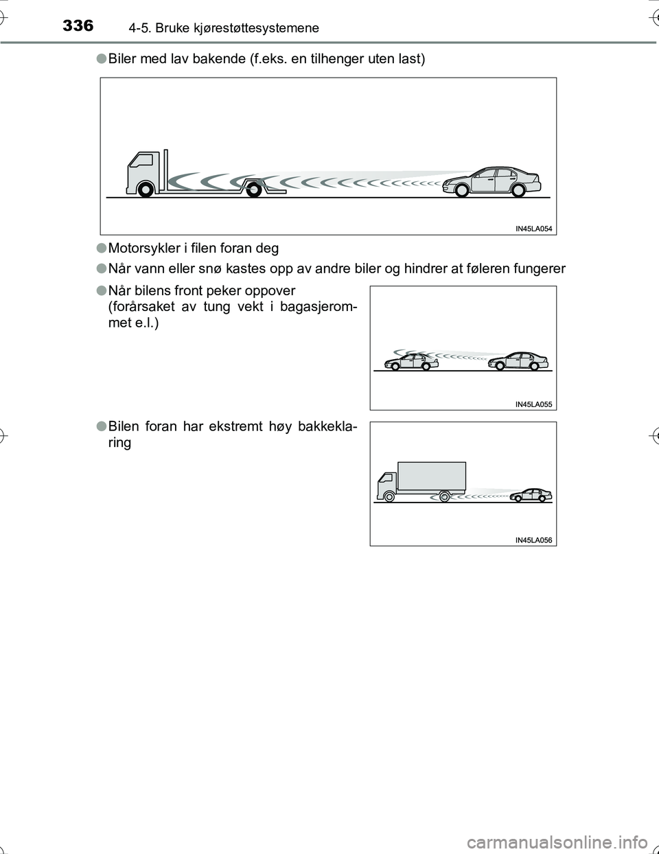 TOYOTA PRIUS 2016  Instruksjoner for bruk (in Norwegian) 3364-5. Bruke kjørestøttesystemene
OM47A31NOl
Biler med lav bakende (f.eks. en tilhenger uten last)
l Motorsykler i filen foran deg
l Når vann eller snø kastes opp av andre biler og hindrer at fø