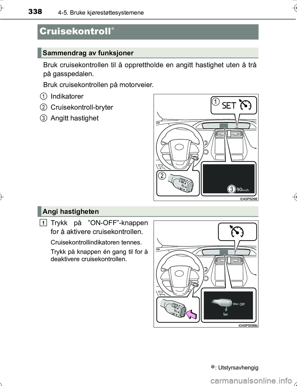 TOYOTA PRIUS 2016  Instruksjoner for bruk (in Norwegian) 3384-5. Bruke kjørestøttesystemene
OM47A31NO
Cruisekontroll
Bruk cruisekontrollen til å opprettholde en angitt hastighet uten å trå
på gasspedalen.
Bruk cruisekontrollen på motorveier.
Indik