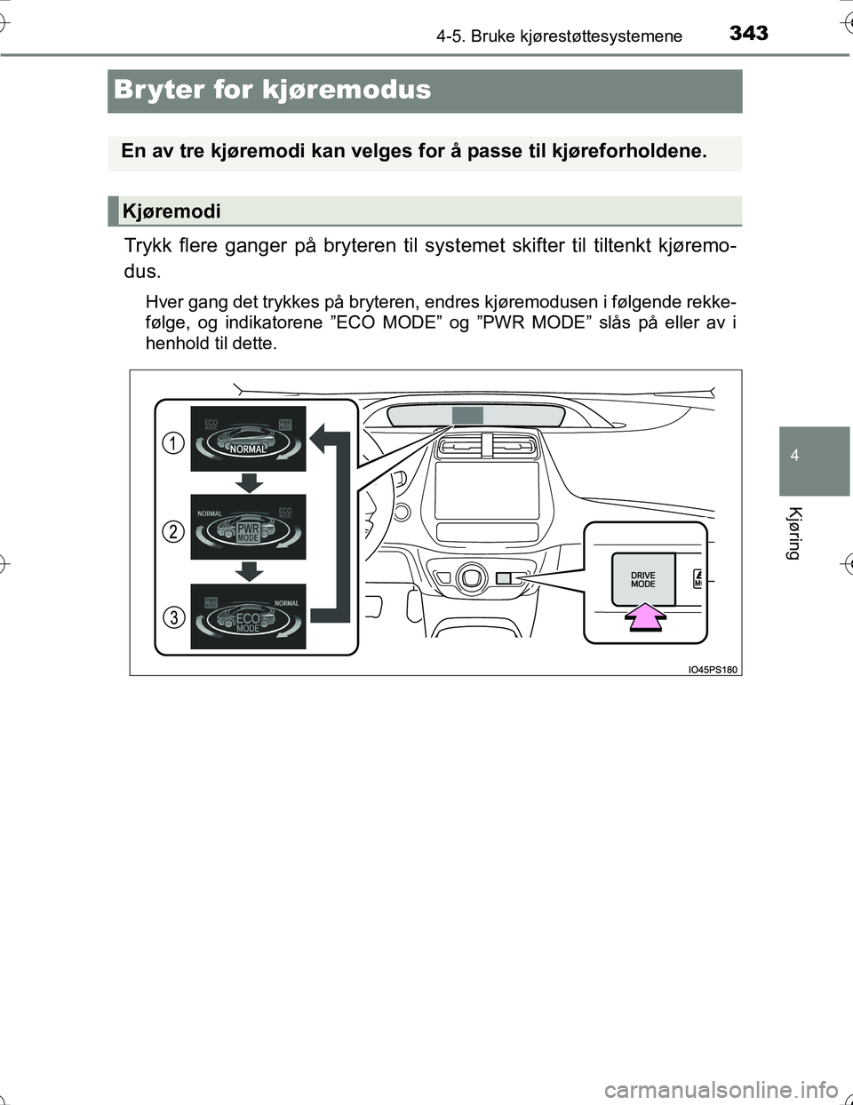 TOYOTA PRIUS 2016  Instruksjoner for bruk (in Norwegian) 343
4
4-5. Bruke kjørestøttesystemene
Kjøring
OM47A31NO
Br yter for kjøremodus
Trykk flere ganger på bryteren til systemet skifter til tiltenkt kjøremo-
dus.
Hver gang det trykkes på bryteren, 