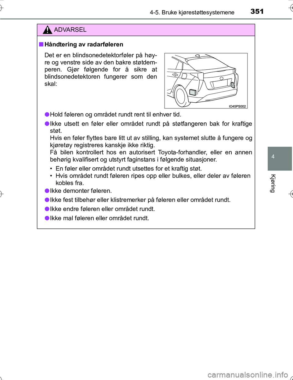 TOYOTA PRIUS 2016  Instruksjoner for bruk (in Norwegian) 3514-5. Bruke kjørestøttesystemene
4
Kjøring
OM47A31NO
ADVARSEL
nHåndtering av radarføleren
l Hold føleren og området rundt rent til enhver tid.
l Ikke utsett en føler eller området rundt på