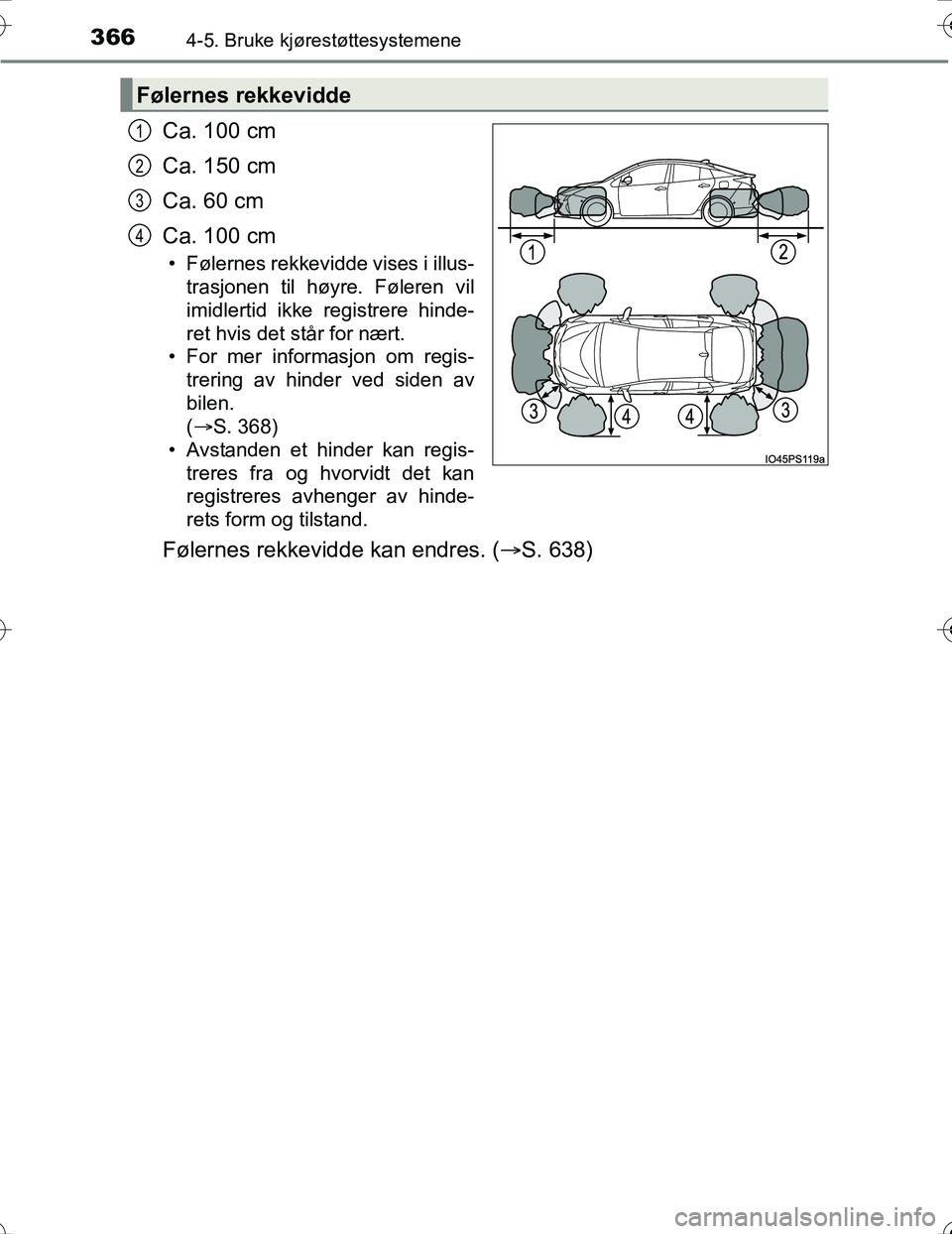 TOYOTA PRIUS 2016  Instruksjoner for bruk (in Norwegian) 3664-5. Bruke kjørestøttesystemene
OM47A31NO
Ca. 100 cm
Ca. 150 cm
Ca. 60 cm
Ca. 100 cm
• Følernes rekkevidde vises i illus-trasjonen til høyre. Føleren vil
imidlertid ikke registrere hinde-
re
