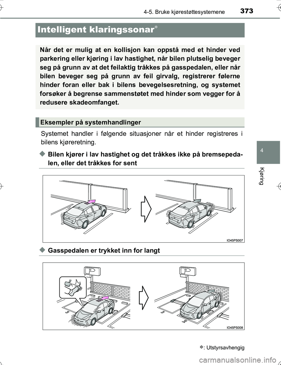 TOYOTA PRIUS 2016  Instruksjoner for bruk (in Norwegian) 373
4
4-5. Bruke kjørestøttesystemene
Kjøring
OM47A31NO
Intelligent klaringssonar
Systemet handler i følgende situasjoner når et hinder registreres i
bilens kjøreretning.
uBilen kjører i lav