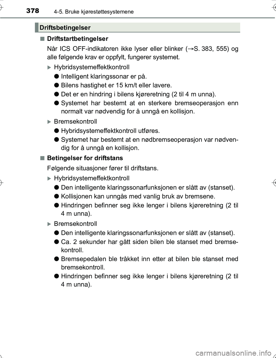 TOYOTA PRIUS 2016  Instruksjoner for bruk (in Norwegian) 3784-5. Bruke kjørestøttesystemene
OM47A31NOn
Driftstartbetingelser
Når ICS OFF-indikatoren ikke lyser eller blinker (
S. 383, 555) og
alle følgende krav er oppfylt, fungerer systemet.
Hybri