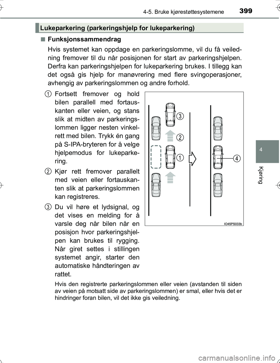 TOYOTA PRIUS 2016  Instruksjoner for bruk (in Norwegian) 3994-5. Bruke kjørestøttesystemene
4
Kjøring
OM47A31NOn
Funksjonssammendrag
Hvis systemet kan oppdage en park
eringslomme, vil du få veiled-
ning fremover til du når posisjonen for start av parke