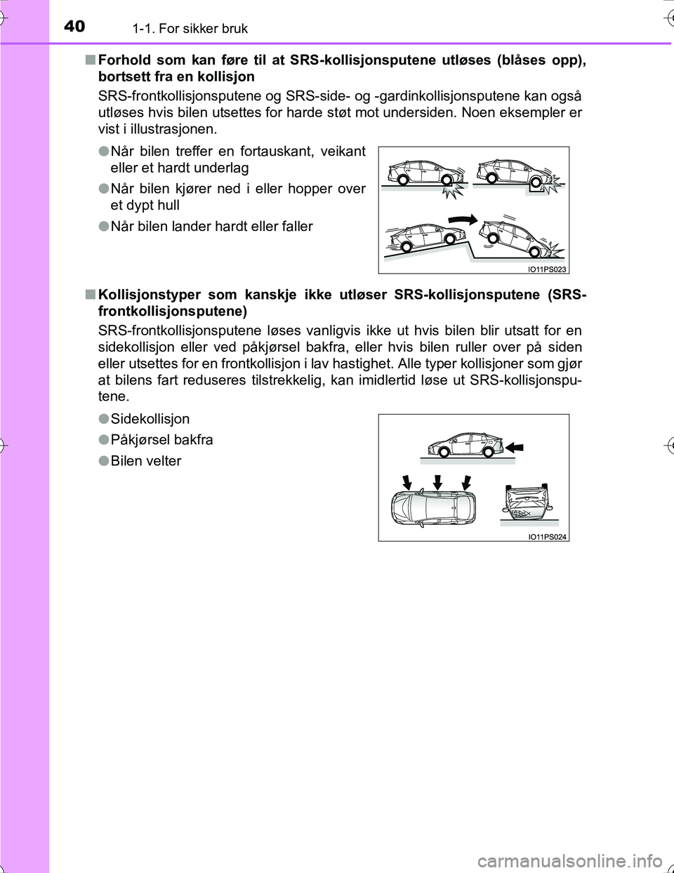 TOYOTA PRIUS 2016  Instruksjoner for bruk (in Norwegian) 401-1. For sikker bruk
OM47A31NOn
Forhold som kan føre til at SRS- kollisjonsputene utløses (blåses opp),
bortsett fra en kollisjon
SRS-frontkollisjonsputene og SRS-side- og -gardinkollisjonsputene
