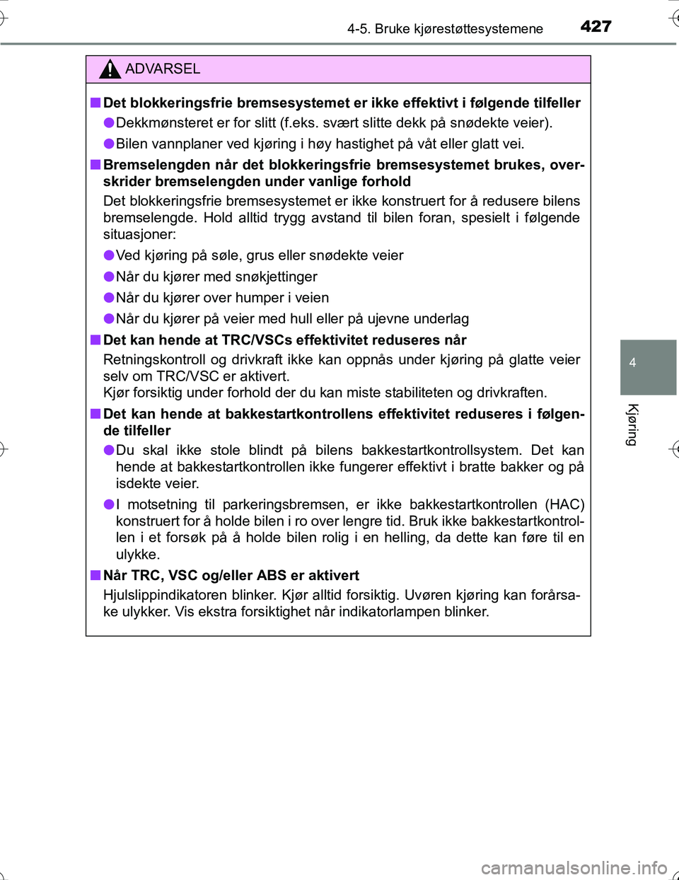 TOYOTA PRIUS 2016  Instruksjoner for bruk (in Norwegian) 4274-5. Bruke kjørestøttesystemene
4
Kjøring
OM47A31NO
ADVARSEL
nDet blokkeringsfrie bremsesystemet er  ikke effektivt i følgende tilfeller
l Dekkmønsteret er for slitt (f.eks. svært slitte dekk