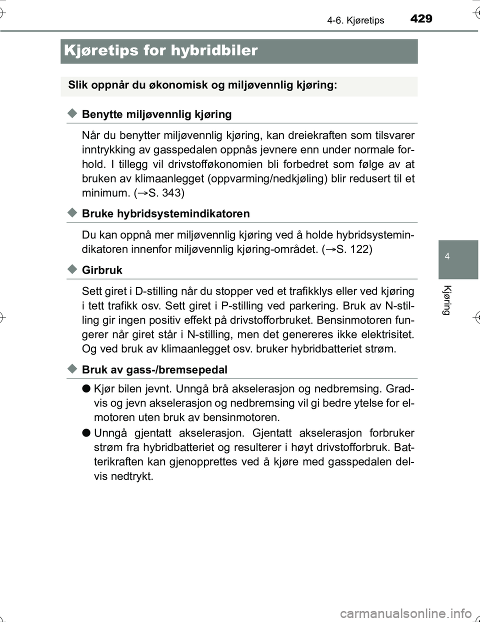 TOYOTA PRIUS 2016  Instruksjoner for bruk (in Norwegian) 429
4
4-6. Kjøretips
Kjøring
OM47A31NO
Kjøretips for hybridbiler
uBenytte miljøvennlig kjøring
Når du benytter miljøvennlig kjøring, kan dreiekraften som tilsvarer
inntrykking av gasspedalen o