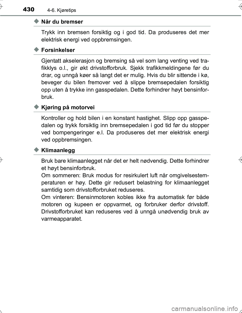 TOYOTA PRIUS 2016  Instruksjoner for bruk (in Norwegian) 4304-6. Kjøretips
OM47A31NO
uNår du bremser
Trykk inn bremsen forsiktig og i god tid. Da produseres det mer
elektrisk energi ved oppbremsingen.
uForsinkelser
Gjentatt akselerasjon og bremsing så ve