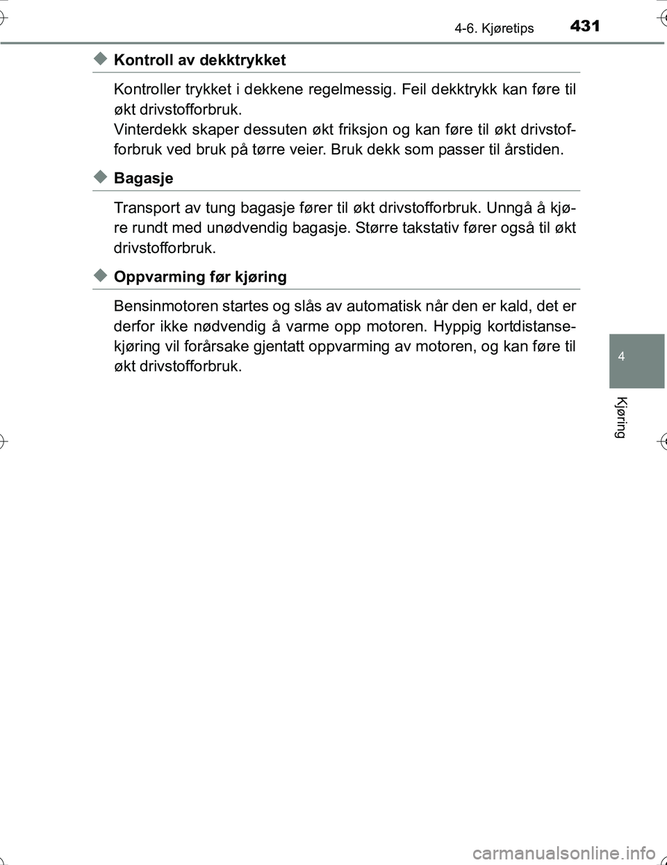 TOYOTA PRIUS 2016  Instruksjoner for bruk (in Norwegian) 4314-6. Kjøretips
4
Kjøring
OM47A31NO
uKontroll av dekktrykket
Kontroller trykket i dekkene regelmessig. Feil dekktrykk kan føre til
økt drivstofforbruk.
Vinterdekk skaper dessut en økt friksjon 