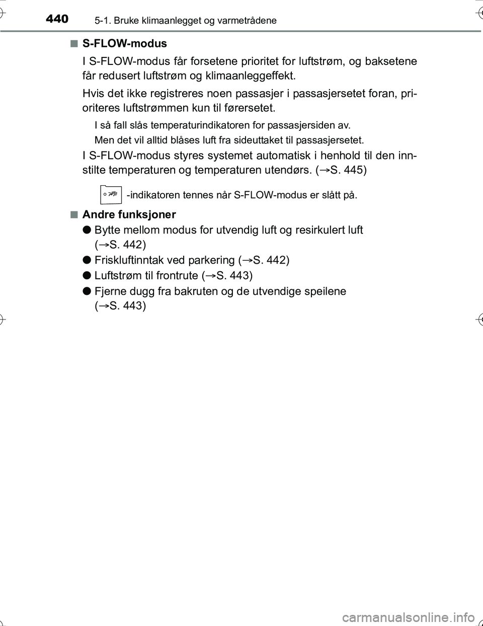 TOYOTA PRIUS 2016  Instruksjoner for bruk (in Norwegian) 4405-1. Bruke klimaanlegget og varmetrådene
OM47A31NOn
S-FLOW-modus
I S-FLOW-modus får forsetene prioritet for luftstrøm, og baksetene
får redusert luftstrøm og klimaanleggeffekt.
Hvis det ikke r