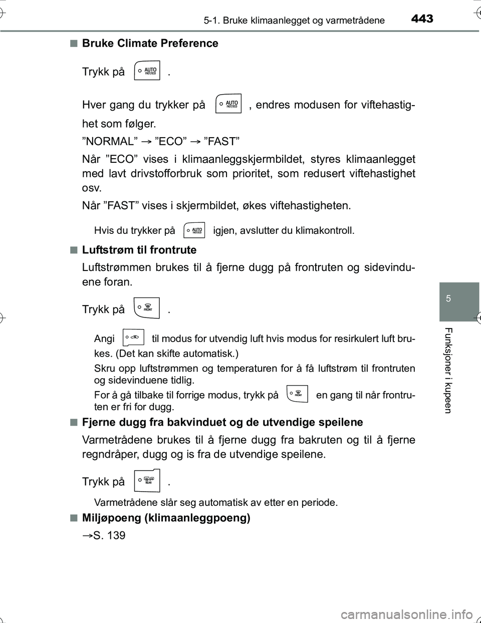 TOYOTA PRIUS 2016  Instruksjoner for bruk (in Norwegian) 4435-1. Bruke klimaanlegget og varmetrådene
OM47A31NO
5
Funksjoner i kupeen
nBruke Climate Preference
Trykk på  .
Hver gang du trykker på  , endres modusen for viftehastig-
het som følger.
”NORM