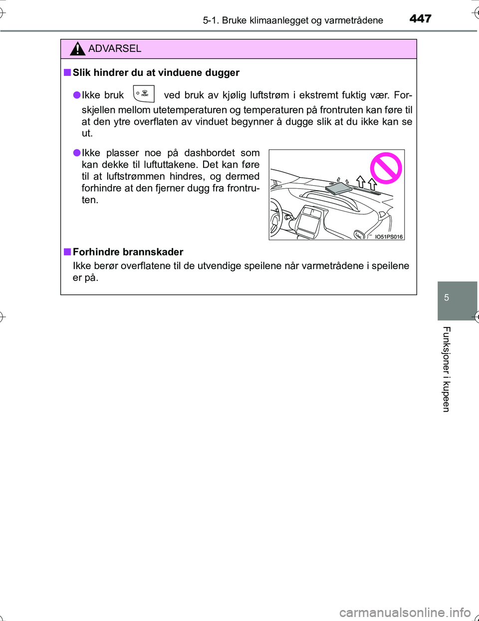 TOYOTA PRIUS 2016  Instruksjoner for bruk (in Norwegian) 4475-1. Bruke klimaanlegget og varmetrådene
OM47A31NO
5
Funksjoner i kupeen
ADVARSEL
nSlik hindrer du at vinduene dugger
l Ikke bruk
  ved bruk av kjølig luftstrøm i ekstremt fuktig vær. For-
skje