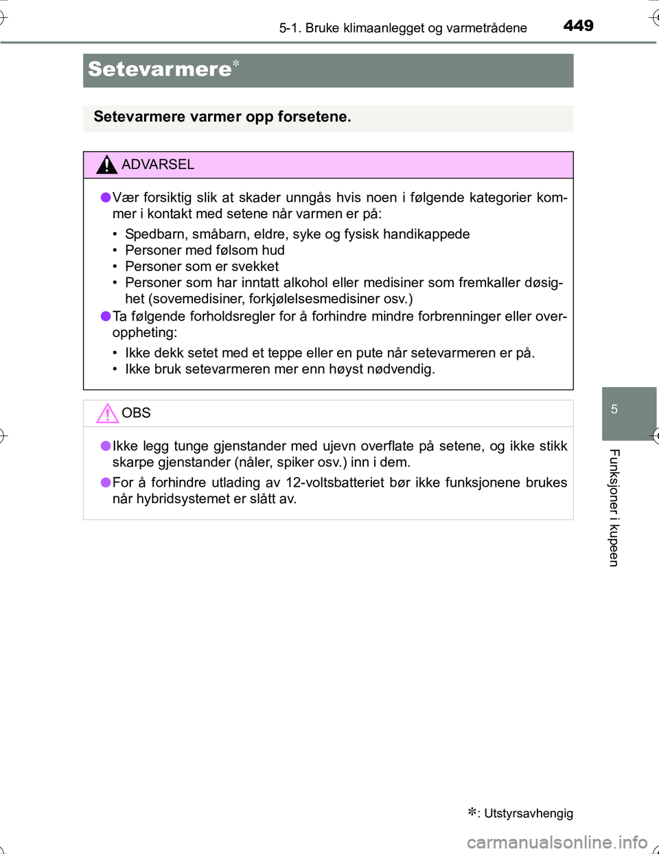 TOYOTA PRIUS 2016  Instruksjoner for bruk (in Norwegian) 4495-1. Bruke klimaanlegget og varmetrådene
OM47A31NO
5
Funksjoner i kupeen
Setevarmere
: Utstyrsavhengig
Setevarmere varmer opp forsetene.
ADVARSEL
lVær forsiktig slik at skader unngås  hvis