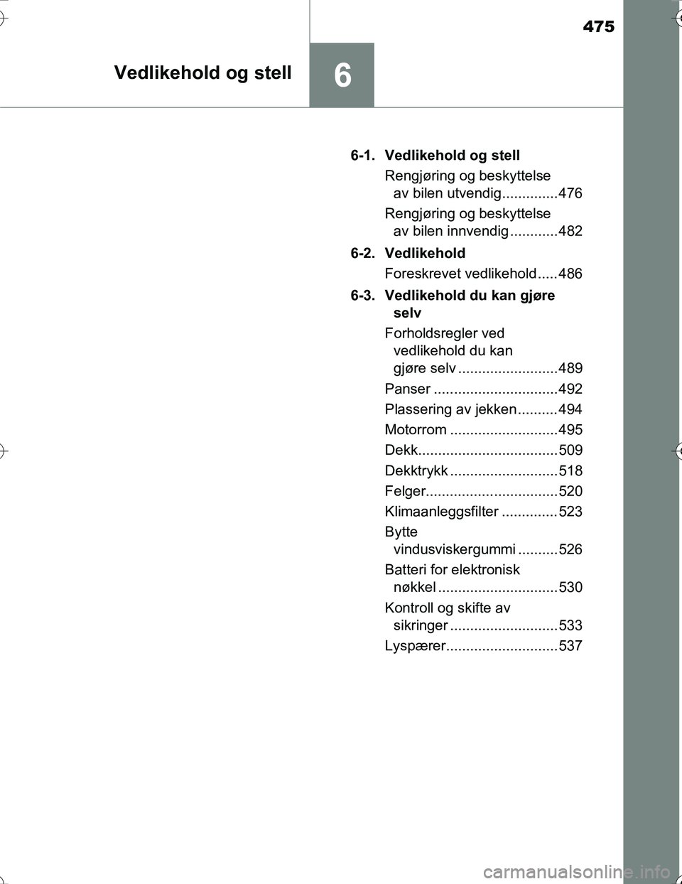 TOYOTA PRIUS 2016  Instruksjoner for bruk (in Norwegian) 475
6Vedlikehold og stell
OM47A31NO6-1. Vedlikehold og stell
Rengjøring og beskyttelseav bilen utvendig.............. 476
Rengjøring og beskyttelse av bilen innvendig ............ 482
6-2. Vedlikeho
