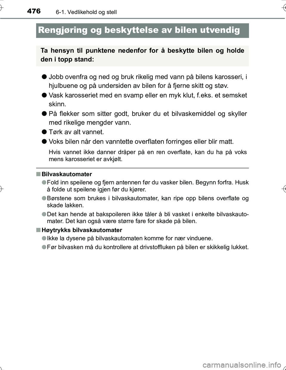 TOYOTA PRIUS 2016  Instruksjoner for bruk (in Norwegian) 4766-1. Vedlikehold og stell
OM47A31NO
Rengjøring og beskyttelse av bilen utvendig
lJobb ovenfra og ned og bruk rikelig med vann på bilens karosseri, i
hjulbuene og på undersiden av bilen for å fj