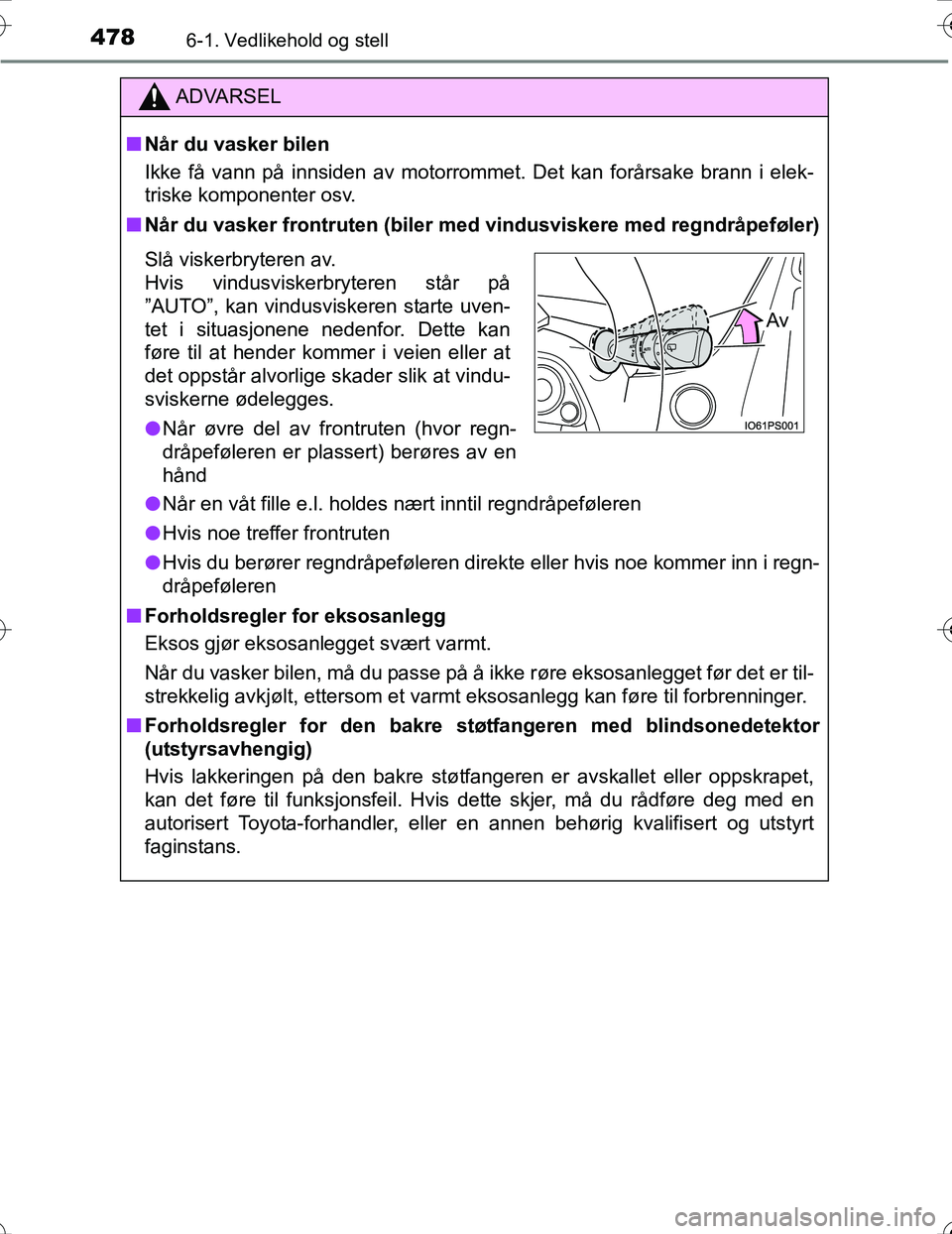 TOYOTA PRIUS 2016  Instruksjoner for bruk (in Norwegian) 4786-1. Vedlikehold og stell
OM47A31NO
ADVARSEL
nNår du vasker bilen
Ikke få vann på innsiden av motorrommet. Det kan forårsake brann i elek-
triske komponenter osv.
n Når du vasker frontruten (b