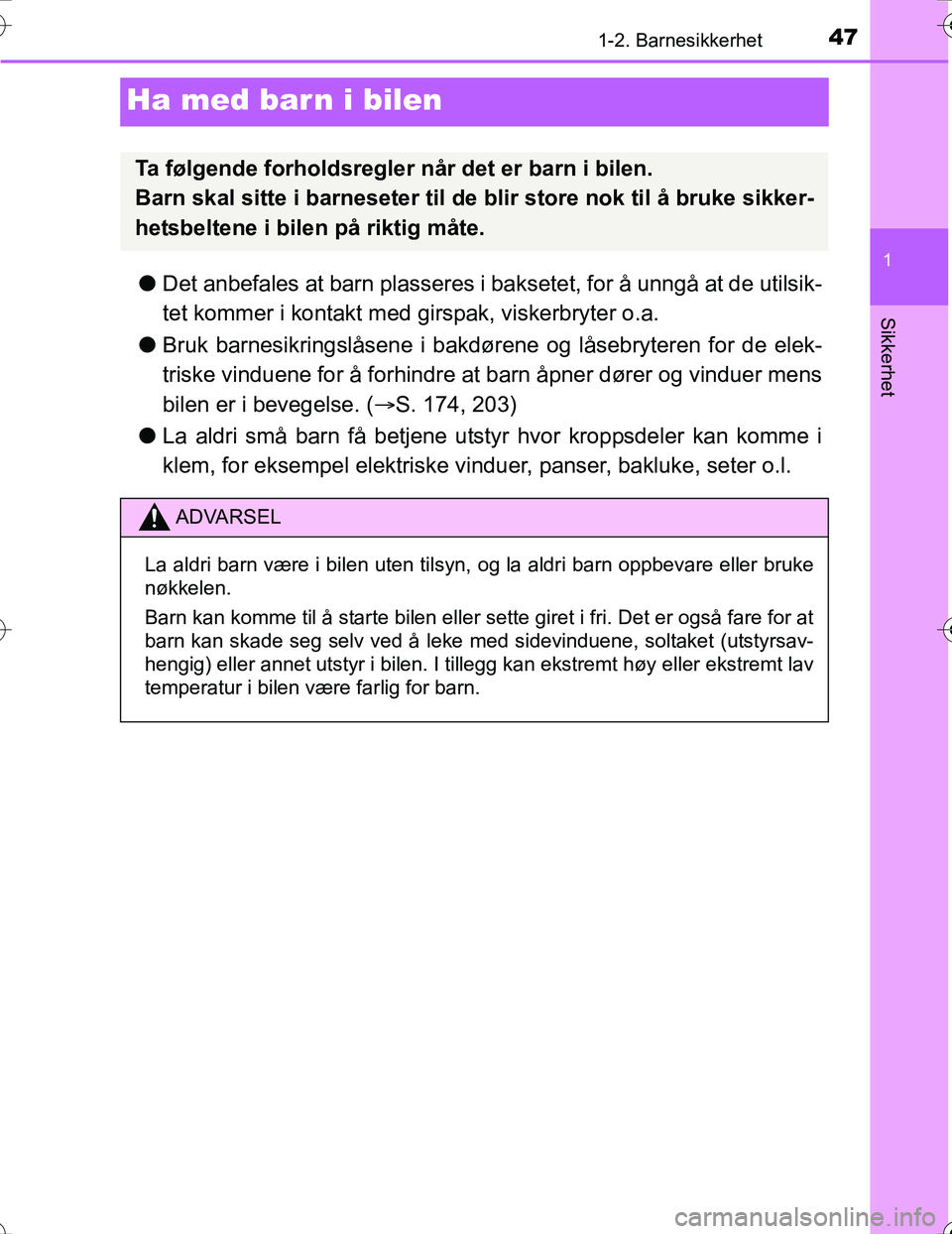 TOYOTA PRIUS 2016  Instruksjoner for bruk (in Norwegian) 471-2. Barnesikkerhet
1
Sikkerhet
OM47A31NO
Ha med barn i bilen
lDet anbefales at barn plasseres i bak setet, for å unngå at de utilsik-
tet kommer i kontakt med girspak, viskerbryter o.a.
l Bruk ba