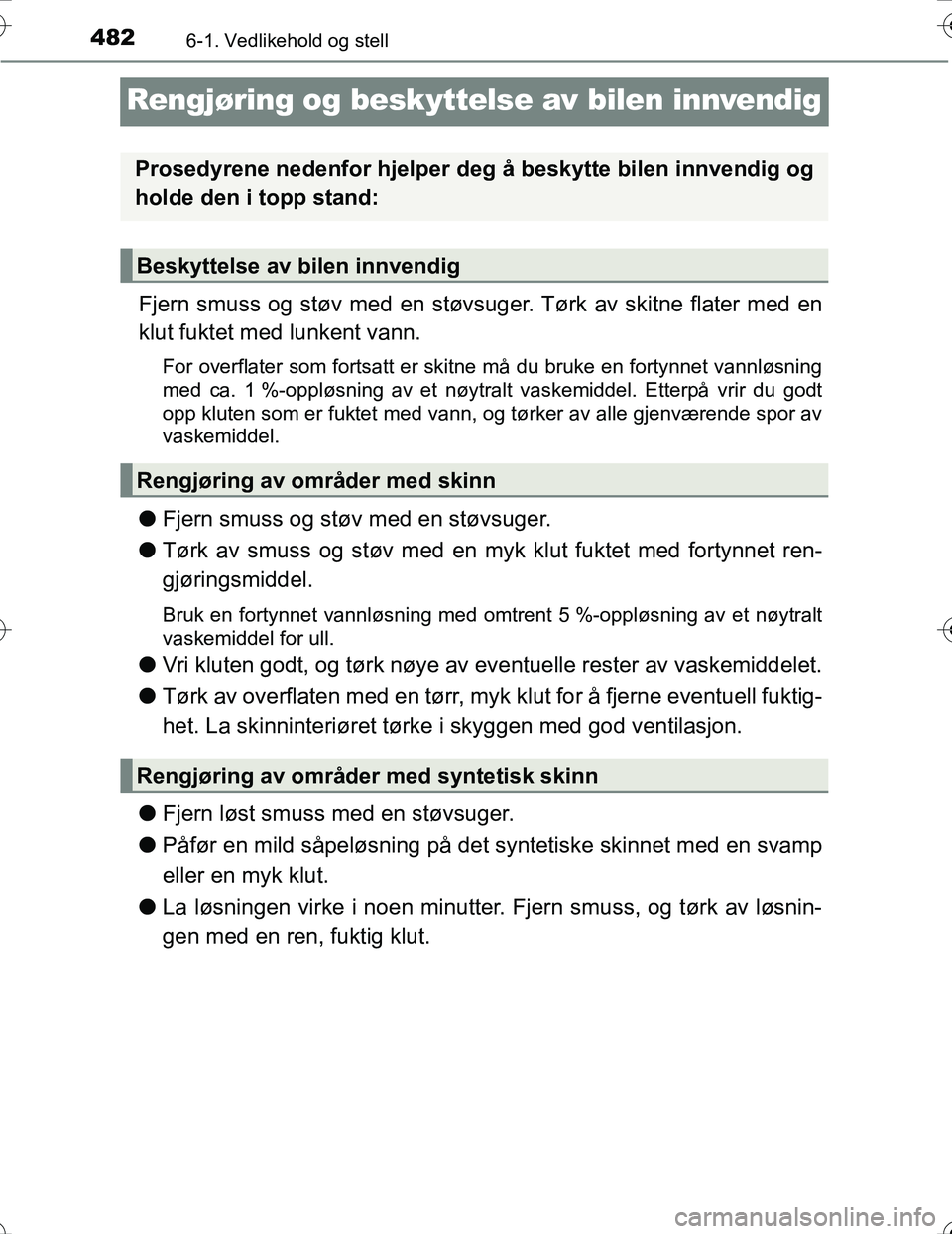 TOYOTA PRIUS 2016  Instruksjoner for bruk (in Norwegian) 4826-1. Vedlikehold og stell
OM47A31NO
Rengjøring og beskyttelse av bilen innvendig
Fjern smuss og støv med en støvsuge r. Tørk av skitne flater med en
klut fuktet med lunkent vann.
For overflater