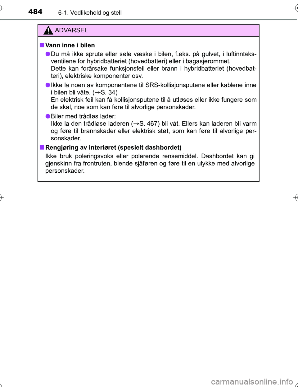 TOYOTA PRIUS 2016  Instruksjoner for bruk (in Norwegian) 4846-1. Vedlikehold og stell
OM47A31NO
ADVARSEL
nVann inne i bilen
l Du må ikke sprute eller søle væske i bilen, f.eks. på gulvet, i luftinntaks-
ventilene for hybridbatteriet (hovedbatteri) eller