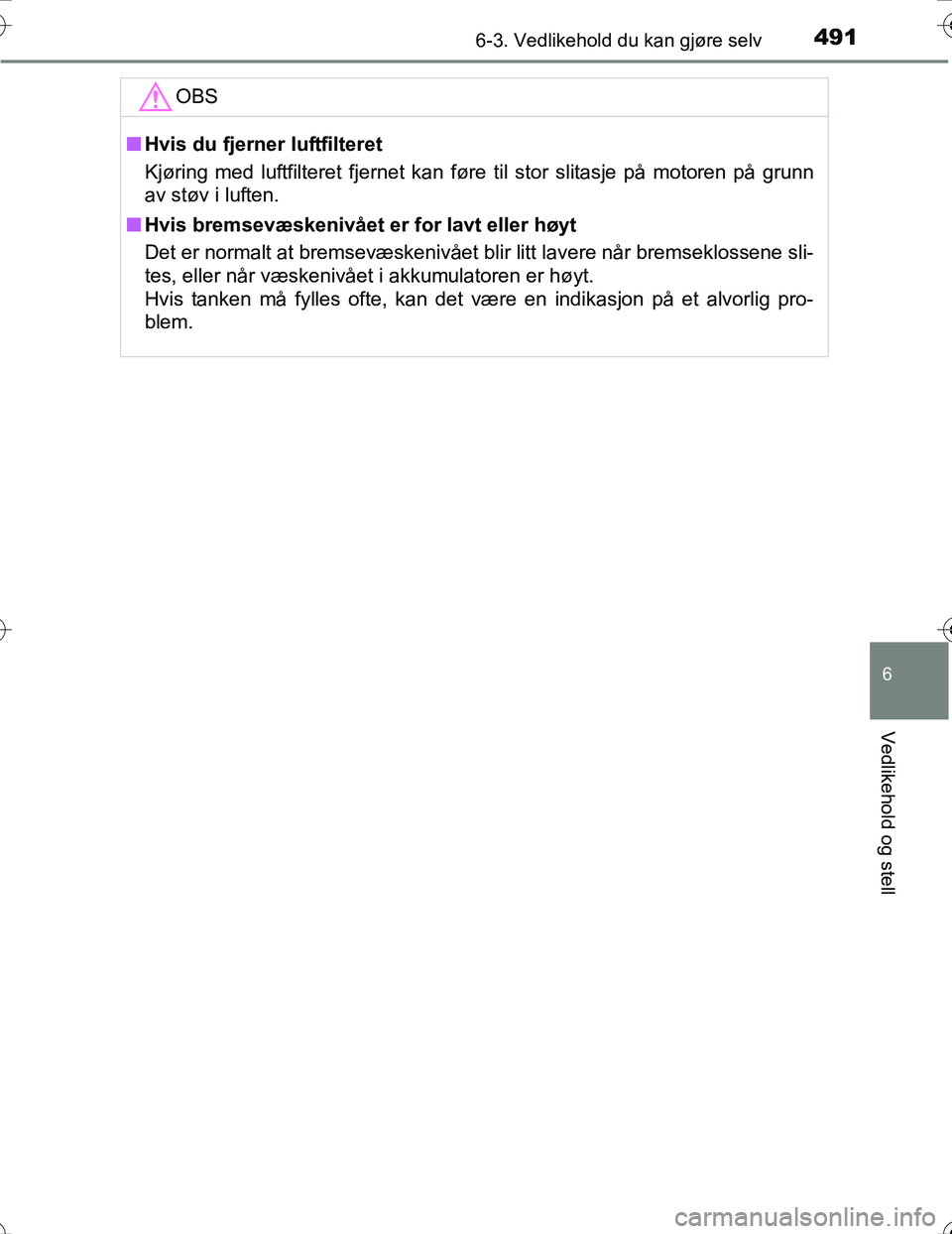 TOYOTA PRIUS 2016  Instruksjoner for bruk (in Norwegian) 4916-3. Vedlikehold du kan gjøre selv
OM47A31NO
6
Vedlikehold og stell
OBS
nHvis du fjerner luftfilteret
Kjøring med luftfilteret fjernet kan føre til stor slitasje på motoren på grunn
av støv i