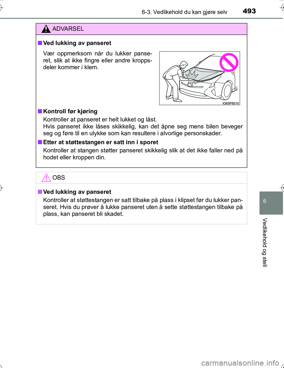 TOYOTA PRIUS 2016  Instruksjoner for bruk (in Norwegian) 4936-3. Vedlikehold du kan gjøre selv
OM47A31NO
6
Vedlikehold og stell
ADVARSEL
nVed lukking av panseret
n Kontroll før kjøring
Kontroller at panseret er helt lukket og låst. 
Hvis panseret ikke l