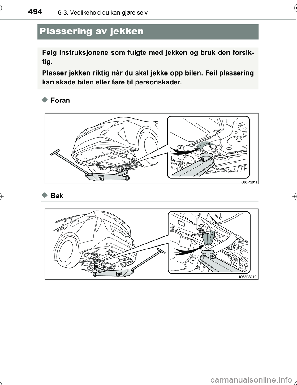 TOYOTA PRIUS 2016  Instruksjoner for bruk (in Norwegian) 4946-3. Vedlikehold du kan gjøre selv
OM47A31NO
Plassering av jekken
uForan
uBak
Følg instruksjonene som fulgte med jekken og bruk den forsik-
tig.
Plasser jekken riktig når du skal jekke opp bilen