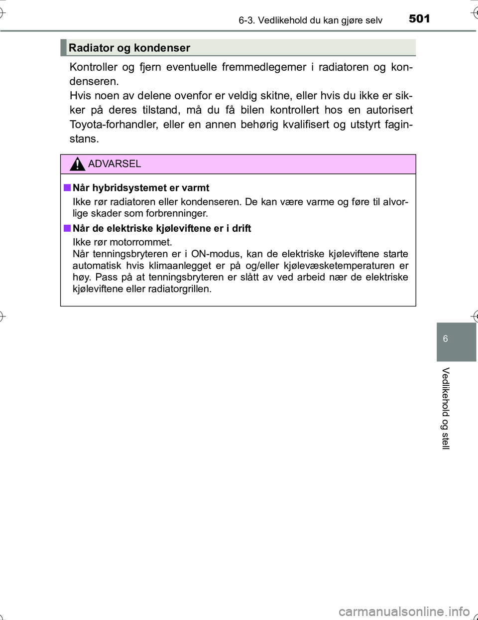 TOYOTA PRIUS 2016  Instruksjoner for bruk (in Norwegian) 5016-3. Vedlikehold du kan gjøre selv
OM47A31NO
6
Vedlikehold og stell
Kontroller og fjern eventuelle fremmedlegemer i radiatoren og kon-
denseren. 
Hvis noen av delene ovenfor er veldig skitne, elle