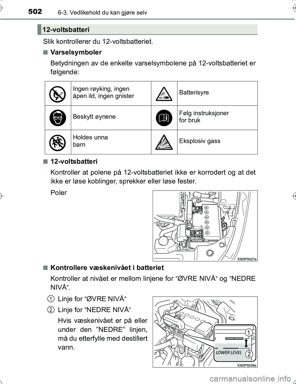 TOYOTA PRIUS 2016  Instruksjoner for bruk (in Norwegian) 5026-3. Vedlikehold du kan gjøre selv
OM47A31NO
Slik kontrollerer du 12-voltsbatteriet.
nVarselsymboler
Betydningen av de enkelte varsel symbolene på 12-voltsbatteriet er
følgende:
n12-voltsbatteri