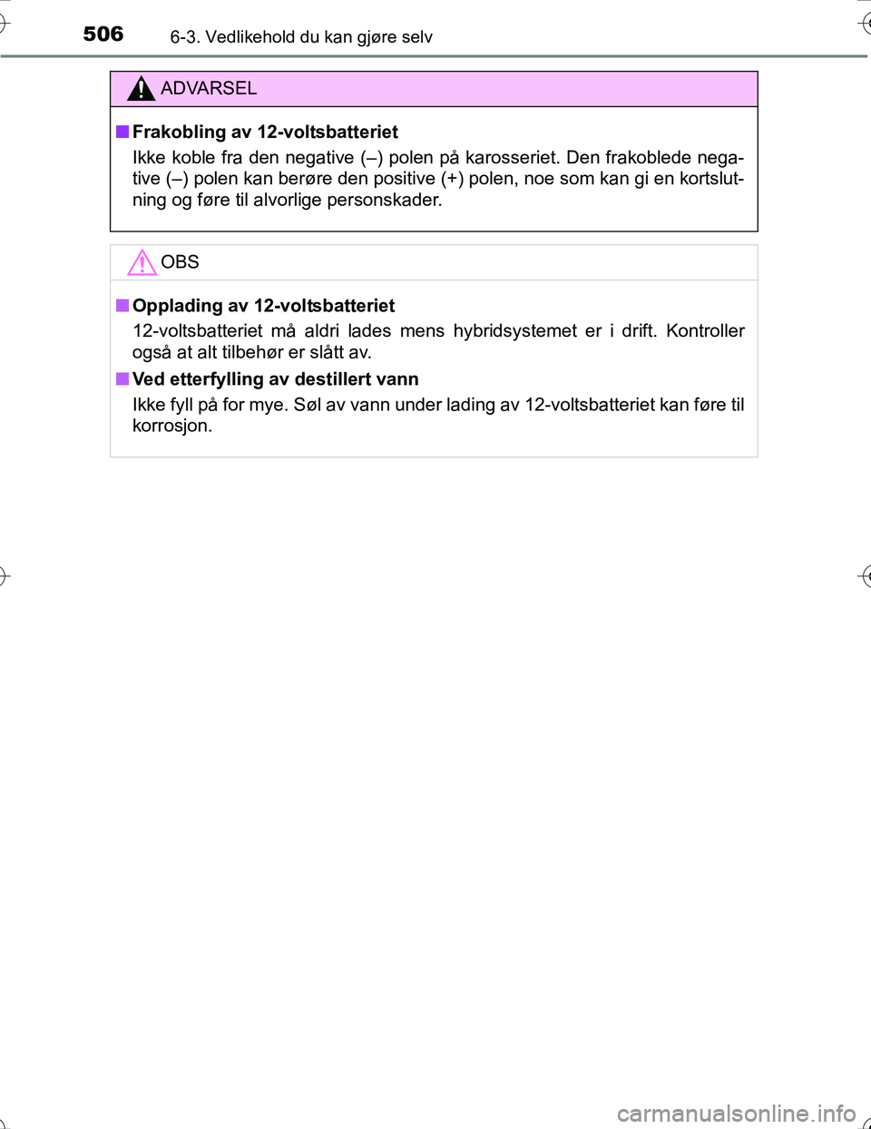 TOYOTA PRIUS 2016  Instruksjoner for bruk (in Norwegian) 5066-3. Vedlikehold du kan gjøre selv
OM47A31NO
ADVARSEL
nFrakobling av 12-voltsbatteriet
Ikke koble fra den negative (–) polen på karosseriet. Den frakoblede nega-
tive (–) polen kan berøre de