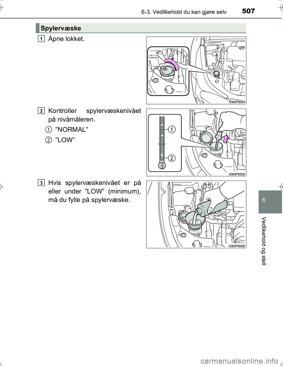 TOYOTA PRIUS 2016  Instruksjoner for bruk (in Norwegian) 5076-3. Vedlikehold du kan gjøre selv
OM47A31NO
6
Vedlikehold og stell
Åpne lokket.
Kontroller spylervæskenivået
på nivåmåleren.”NORMAL”
”LOW”
Hvis spylervæskenivået er på
eller unde