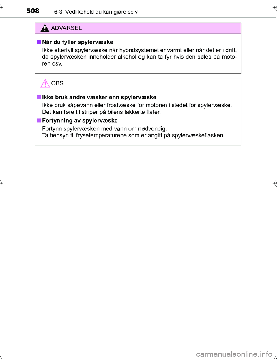 TOYOTA PRIUS 2016  Instruksjoner for bruk (in Norwegian) 5086-3. Vedlikehold du kan gjøre selv
OM47A31NO
ADVARSEL
nNår du fyller spylervæske
Ikke etterfyll spylervæske når hybridsystemet er varmt eller når det er i drift,
da spylervæsken inneholder a