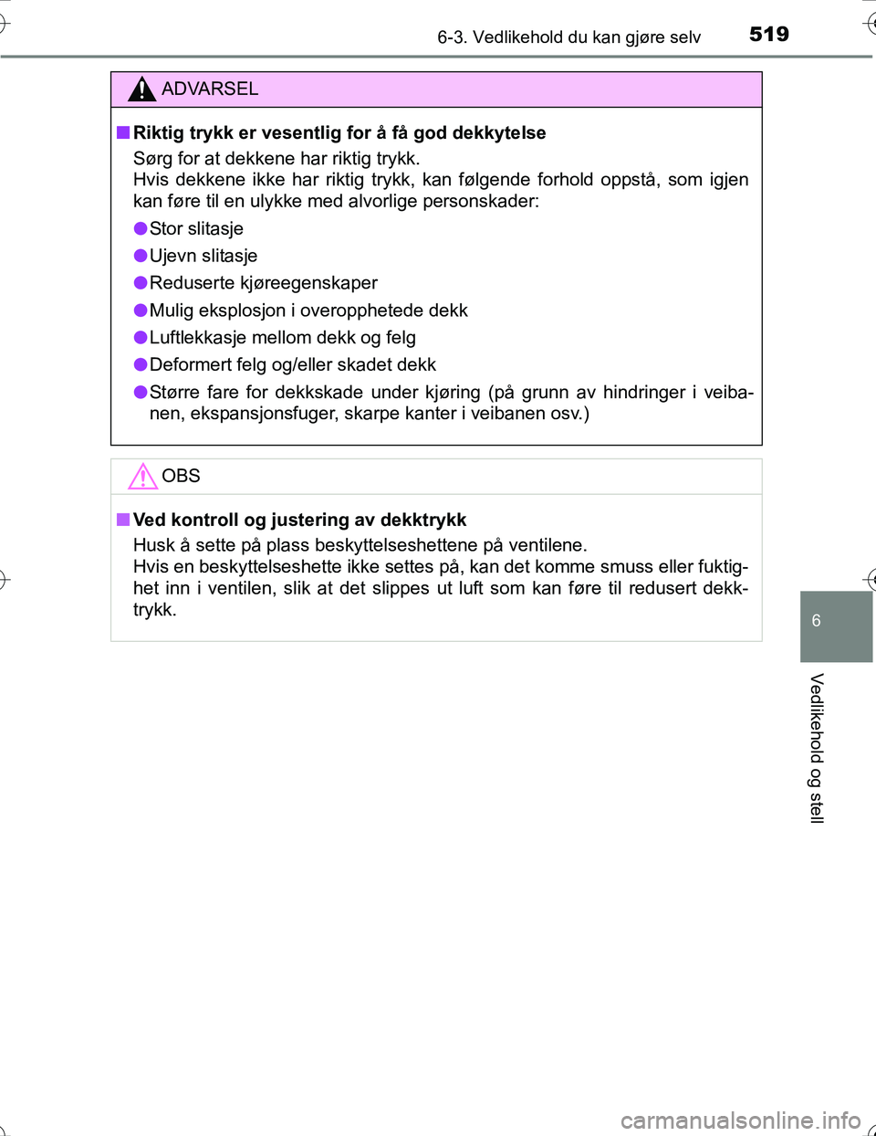 TOYOTA PRIUS 2016  Instruksjoner for bruk (in Norwegian) 5196-3. Vedlikehold du kan gjøre selv
OM47A31NO
6
Vedlikehold og stell
ADVARSEL
nRiktig trykk er vesentlig for å få god dekkytelse
Sørg for at dekkene har riktig trykk. 
Hvis dekkene ikke har rikt