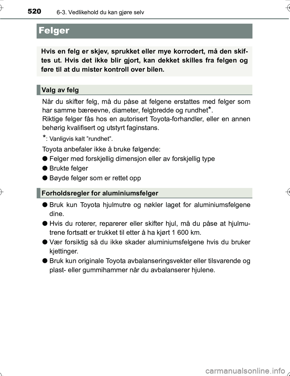 TOYOTA PRIUS 2016  Instruksjoner for bruk (in Norwegian) 5206-3. Vedlikehold du kan gjøre selv
OM47A31NO
Felger
Når du skifter felg, må du påse at felgene erstattes med felger som
har samme bæreevne, diameter, felgbredde og rundhet
*.
Riktige felger f