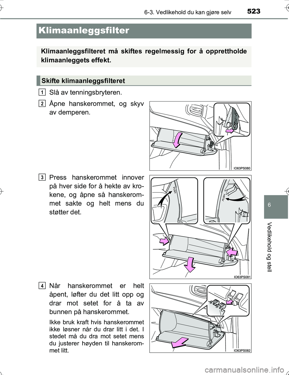 TOYOTA PRIUS 2016  Instruksjoner for bruk (in Norwegian) 5236-3. Vedlikehold du kan gjøre selv
OM47A31NO
6
Vedlikehold og stell
Klimaanleggsfilter
Slå av tenningsbryteren.
Åpne hanskerommet, og skyv
av demperen.
Press hanskerommet innover
på hver side f