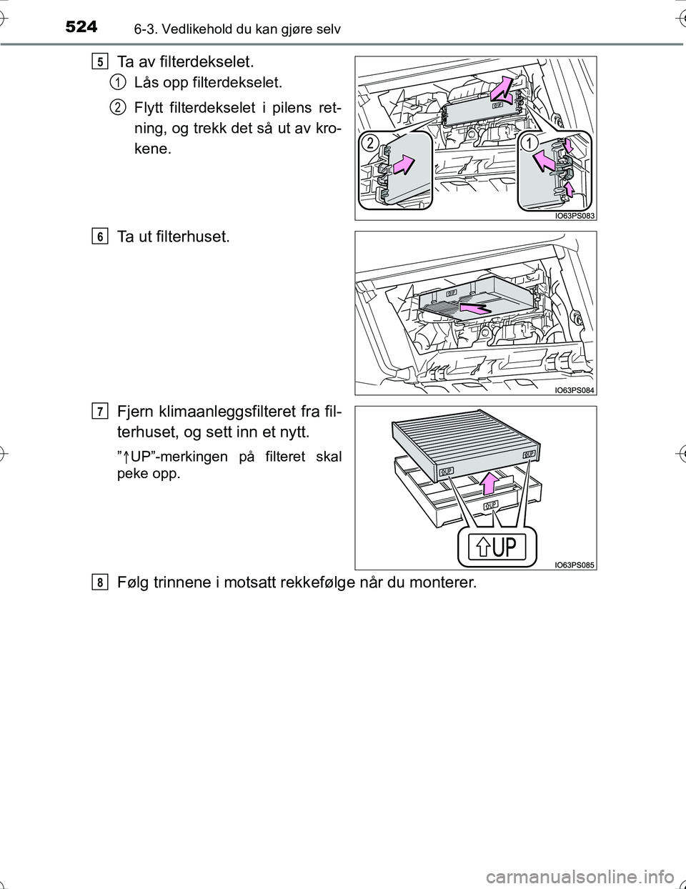 TOYOTA PRIUS 2016  Instruksjoner for bruk (in Norwegian) 5246-3. Vedlikehold du kan gjøre selv
OM47A31NO
Ta av filterdekselet.
Lås opp filterdekselet.
Flytt filterdekselet i pilens ret-
ning, og trekk det så ut av kro-
kene.
Ta ut filterhuset.
Fjern klim