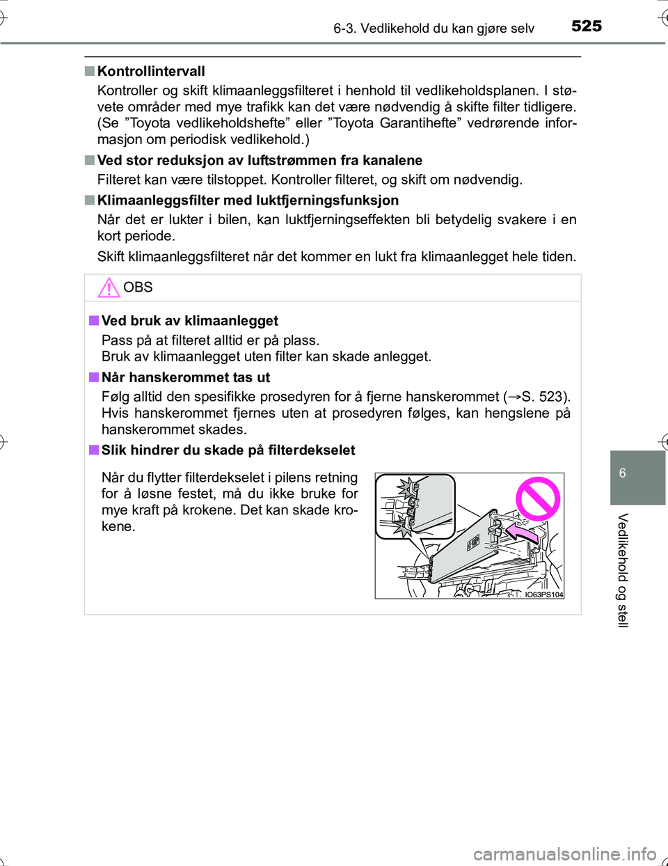 TOYOTA PRIUS 2016  Instruksjoner for bruk (in Norwegian) 5256-3. Vedlikehold du kan gjøre selv
OM47A31NO
6
Vedlikehold og stell
nKontrollintervall
Kontroller og skift klimaanleggsfilteret i henhold til vedlikeholdsplanen. I stø-
vete områder med mye traf