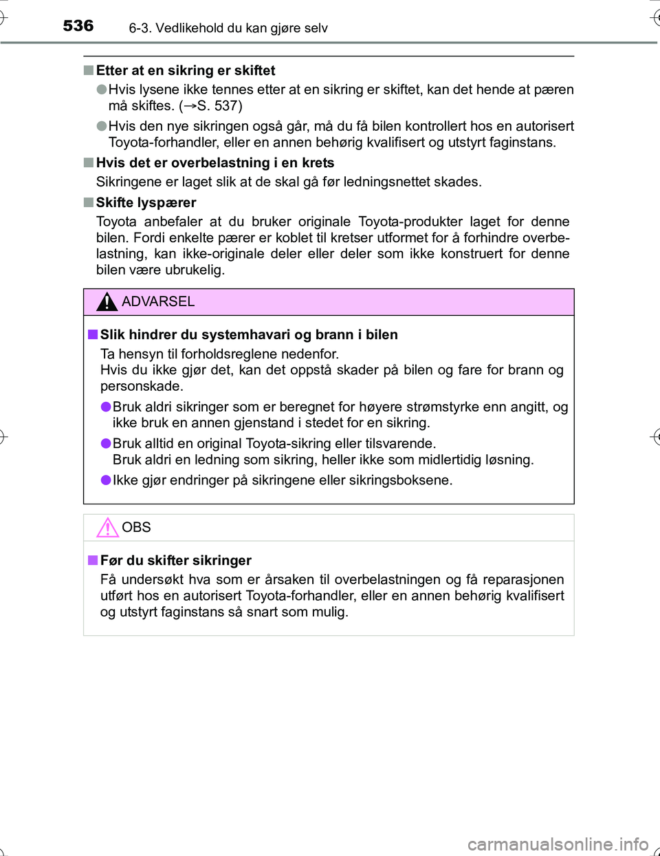 TOYOTA PRIUS 2016  Instruksjoner for bruk (in Norwegian) 5366-3. Vedlikehold du kan gjøre selv
OM47A31NO
nEtter at en sikring er skiftet
lHvis lysene ikke tennes etter at en sikring er skiftet, kan det hende at pæren
må skiftes. ( S. 537)
l Hvis den n