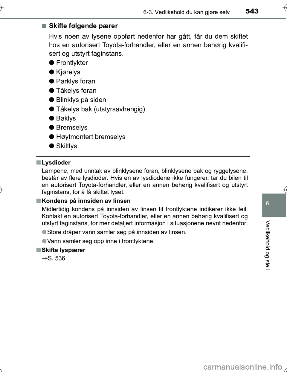 TOYOTA PRIUS 2016  Instruksjoner for bruk (in Norwegian) 5436-3. Vedlikehold du kan gjøre selv
OM47A31NO
6
Vedlikehold og stell
nSkifte følgende pærer
Hvis noen av lysene oppført nedenfor har gått, får du dem skiftet
hos en autorisert Toyota-forhandle