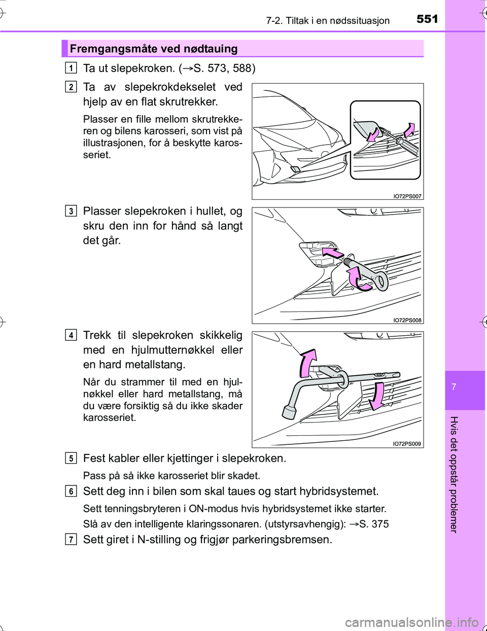 TOYOTA PRIUS 2016  Instruksjoner for bruk (in Norwegian) 5517-2. Tiltak i en nødssituasjon
OM47A31NO
7
Hvis det oppstår problemer
Ta ut slepekroken. (S. 573, 588)
Ta av slepekrokdekselet ved
hjelp av en flat skrutrekker.
Plasser en fille mellom skrutre