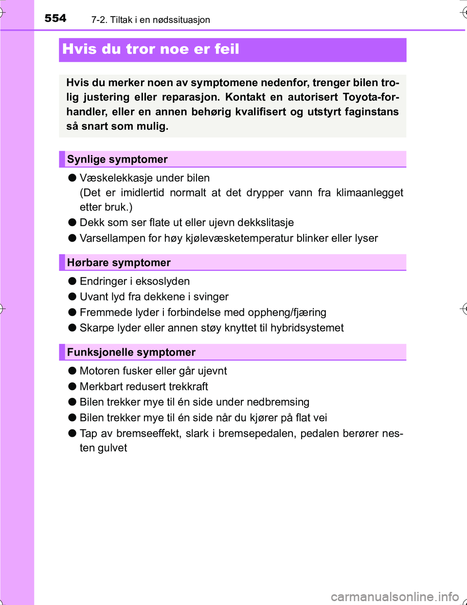 TOYOTA PRIUS 2016  Instruksjoner for bruk (in Norwegian) 5547-2. Tiltak i en nødssituasjon
OM47A31NO
Hvis du tror noe er feil
lVæskelekkasje under bilen
(Det er imidlertid normalt at  det drypper vann fra klimaanlegget
etter bruk.)
l Dekk som ser flate ut