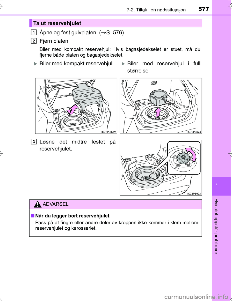 TOYOTA PRIUS 2016  Instruksjoner for bruk (in Norwegian) 5777-2. Tiltak i en nødssituasjon
OM47A31NO
7
Hvis det oppstår problemer
Åpne og fest gulvplaten. (S. 576)
Fjern platen.
Biler med kompakt reservehjul: Hvis bagasjedekselet er stuet, må du
fjer