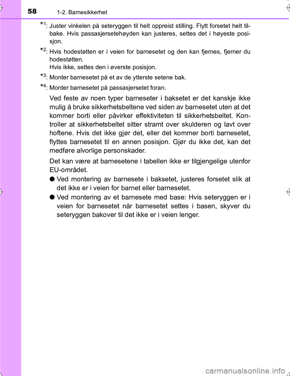 TOYOTA PRIUS 2016  Instruksjoner for bruk (in Norwegian) 581-2. Barnesikkerhet
OM47A31NO
*1: Juster vinkelen på seteryggen til helt oppreist stilling. Flytt forsetet helt til-bake. Hvis passasjersetehøyden kan justeres, settes det i høyeste posi-
sjon.
*