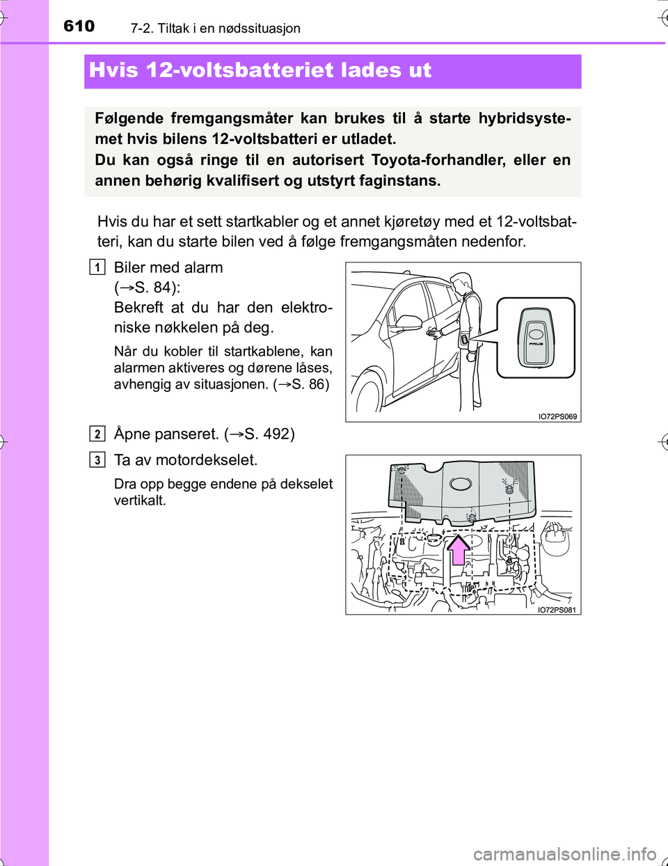 TOYOTA PRIUS 2016  Instruksjoner for bruk (in Norwegian) 6107-2. Tiltak i en nødssituasjon
OM47A31NO
Hvis 12-voltsbatteriet lades ut
Hvis du har et sett startkabler og et annet kjøretøy med et 12-voltsbat-
teri, kan du starte bilen ved å følge fremgang