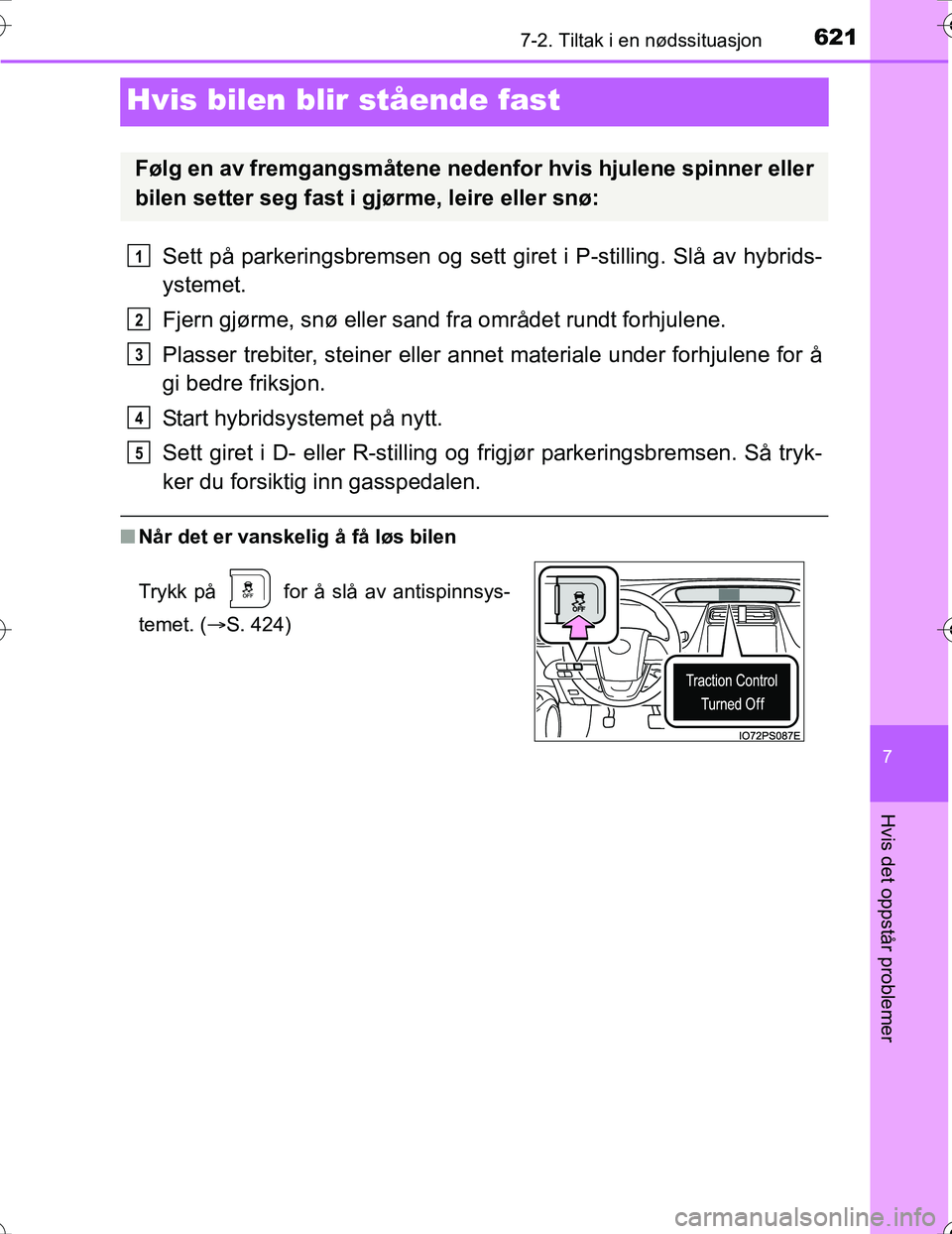 TOYOTA PRIUS 2016  Instruksjoner for bruk (in Norwegian) 6217-2. Tiltak i en nødssituasjon
OM47A31NO
7
Hvis det oppstår problemer
Hvis bilen blir stående fast
Sett på parkeringsbremsen og sett  giret i P-stilling. Slå av hybrids-
ystemet.
Fjern gjørme