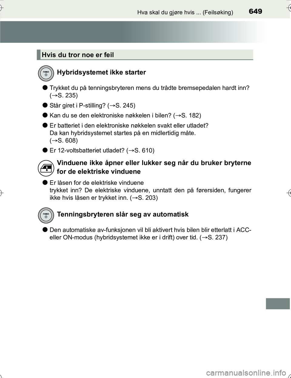 TOYOTA PRIUS 2016  Instruksjoner for bruk (in Norwegian) 649Hva skal du gjøre hvis ... (Feilsøking)
OM47A31NO
lTrykket du på tenningsbryteren mens du trådte bremsepedalen hardt inn? 
(S. 235)
lStår giret i P-stilling? ( S. 245)
lKan du se den ele