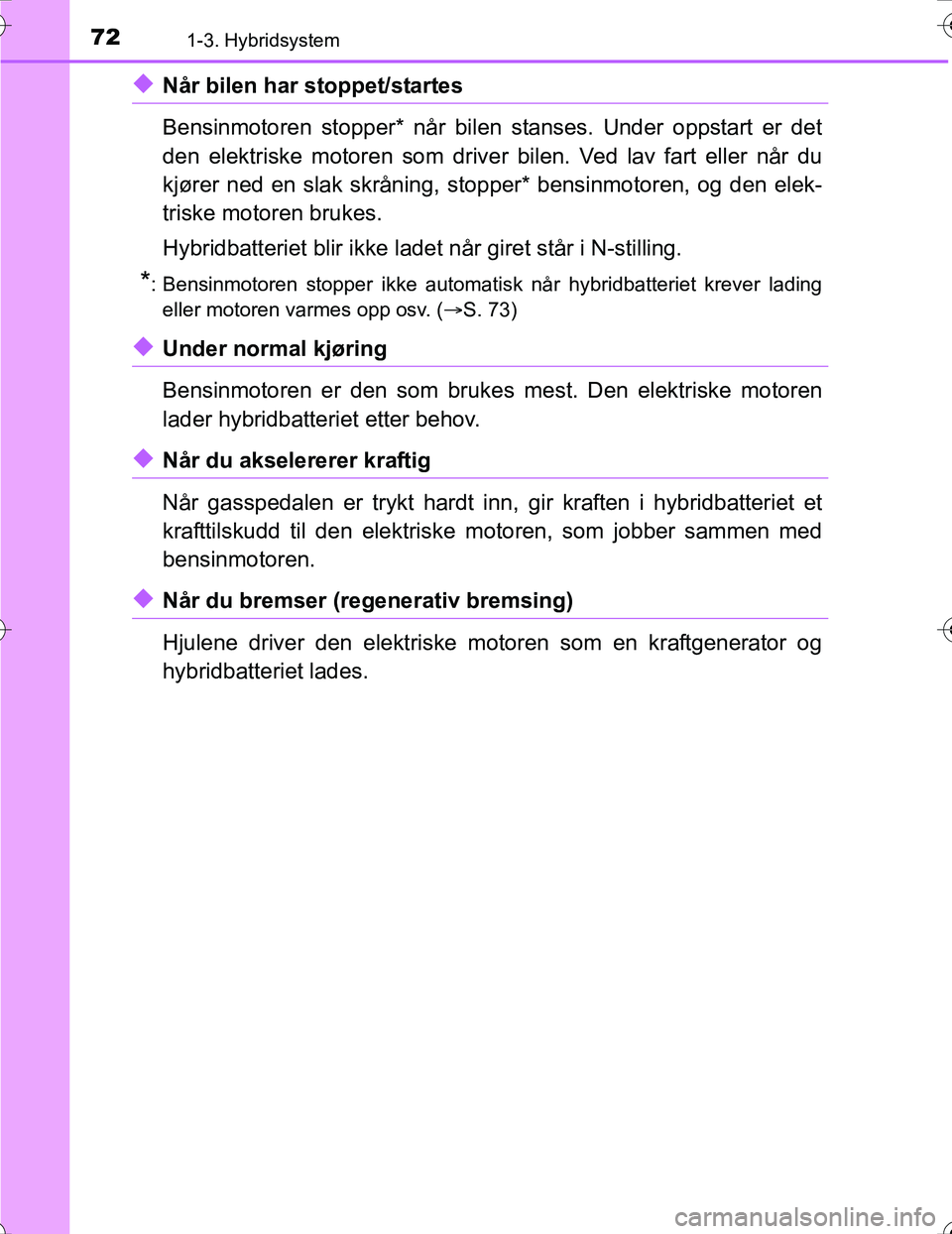 TOYOTA PRIUS 2016  Instruksjoner for bruk (in Norwegian) 721-3. Hybridsystem
OM47A31NO
uNår bilen har stoppet/startes
Bensinmotoren stopper* når bilen stanses. Under oppstart er det
den elektriske motoren som driver bilen. Ved lav fart eller når du
kjør