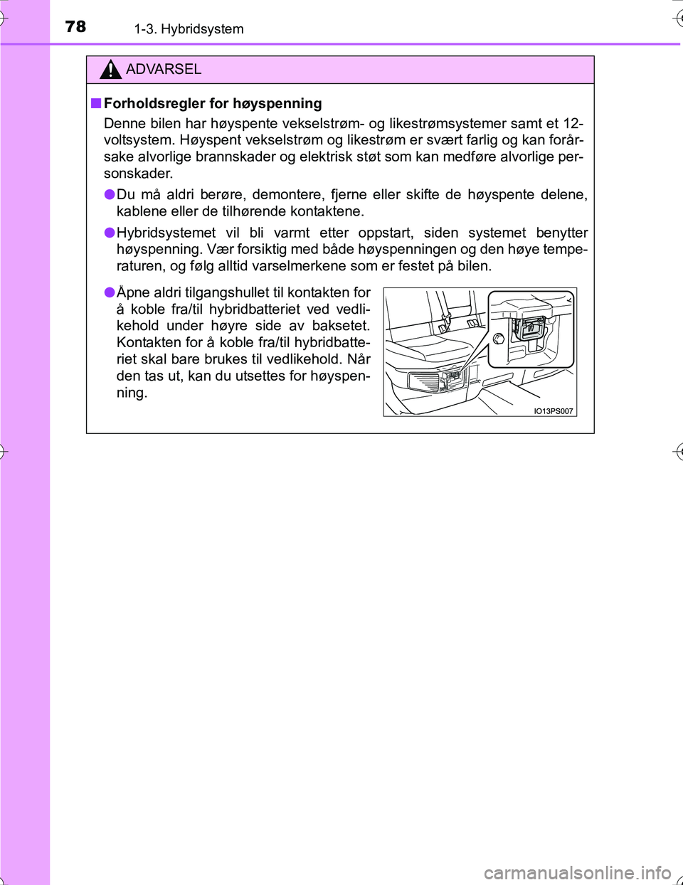 TOYOTA PRIUS 2016  Instruksjoner for bruk (in Norwegian) 781-3. Hybridsystem
OM47A31NO
ADVARSEL
nForholdsregler for høyspenning
Denne bilen har høyspente vekselstrøm- og likestrømsystemer samt et 12-
voltsystem. Høyspent vekselstrøm og likestrøm er s