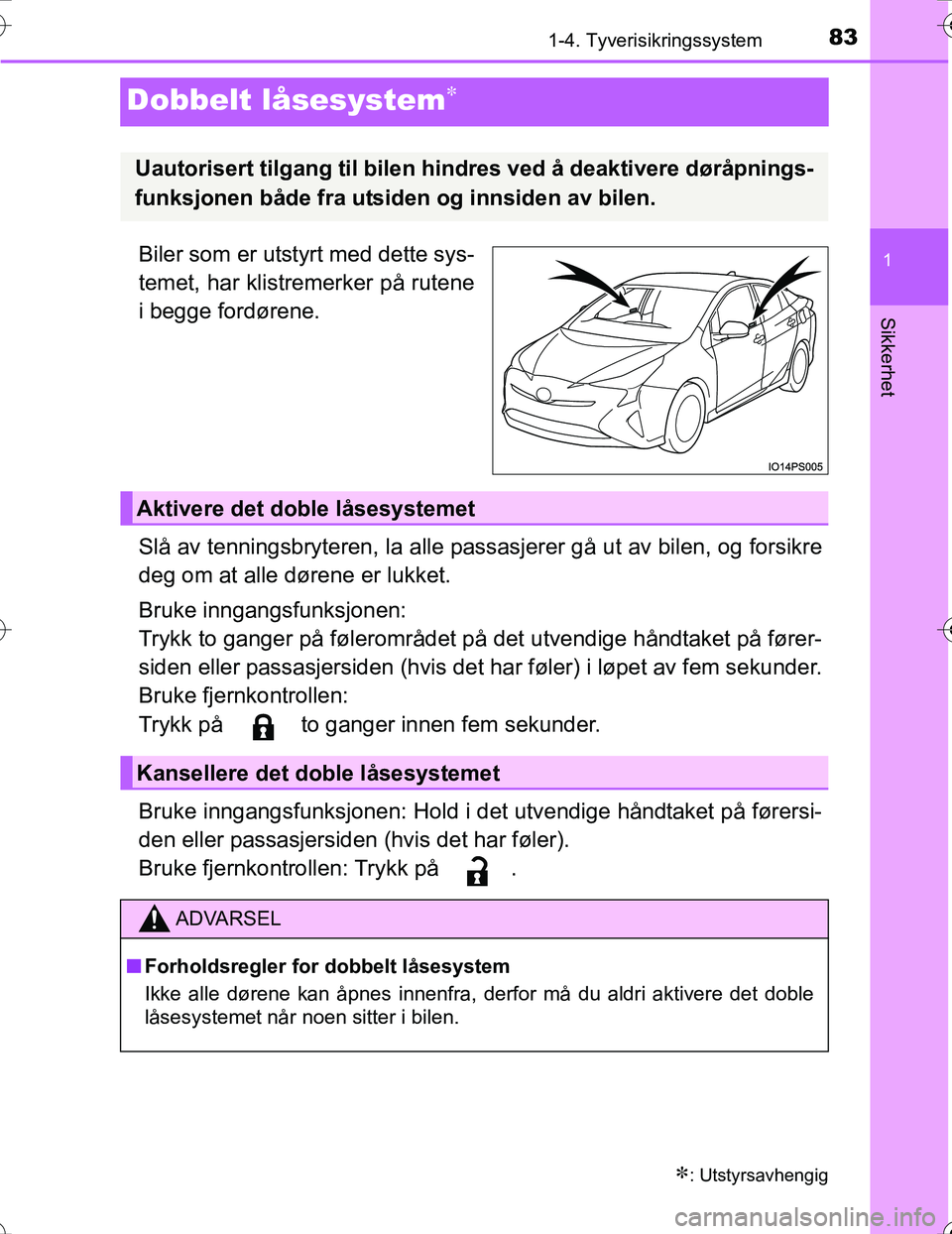 TOYOTA PRIUS 2016  Instruksjoner for bruk (in Norwegian) 83
1
1-4. Tyverisikringssystem
OM47A31NO
Sikkerhet
Dobbelt låsesystem
Biler som er utstyrt med dette sys-
temet, har klistremerker på rutene
i begge fordørene.
Slå av tenningsbryteren, la alle 