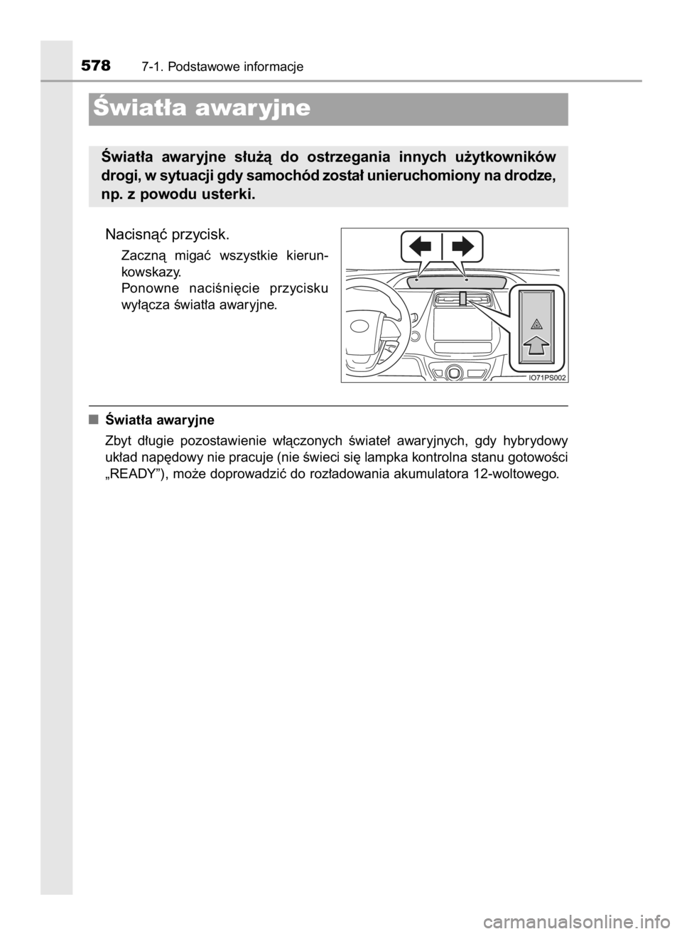 TOYOTA PRIUS 2016  Instrukcja obsługi (in Polish) Nacisnàç przycisk.
Zacznà  migaç  wszystkie  kierun-
kowskazy.
Ponowne  naciÊni´cie  przycisku
wy∏àcza Êwiat∏a awaryjne.
Âwiat∏a awaryjne
Zbyt  d∏ugie  pozostawienie  w∏àczonych  