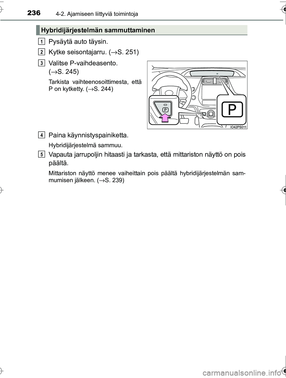 TOYOTA PRIUS 2016  Omistajan Käsikirja (in Finnish) 2364-2. Ajamiseen liittyviä toimintoja
OM47A31FI
Pysäytä auto täysin.
Kytke seisontajarru. (→S. 251)
Valitse P-vaihdeasento. 
( → S. 245)
Tarkista vaihteenosoittimesta, että
P on kytketty. ( 